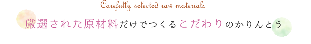Carefully selected raw materials 厳選された原材料だけでつくるこだわりのかりんとう