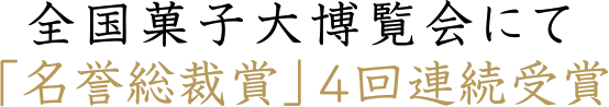 全国菓子大博覧会にて「名誉総裁賞」4回連続受賞