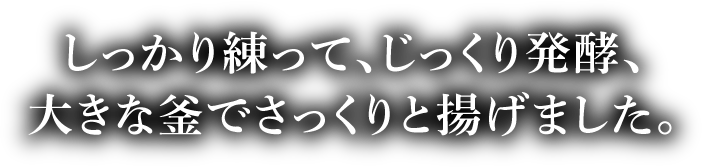 しっかり練って、じっくり発酵、大きな釜でさっくりと揚げました。